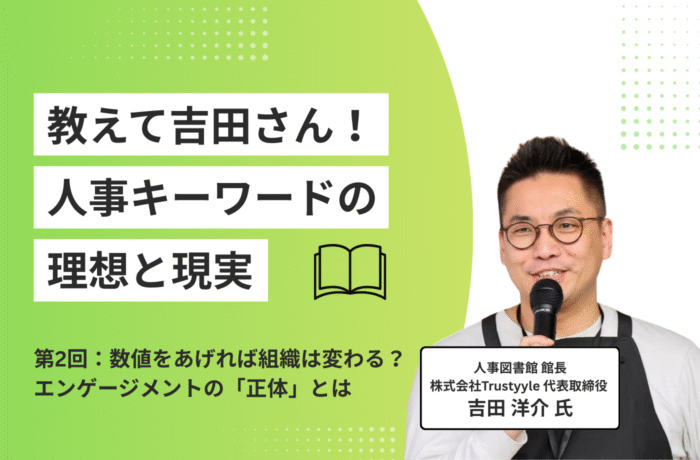 【連載】教えて吉田さん！人事キーワードの理想と現実｜第2回：数値をあげれば組織は変わる？エンゲージメントの「正体」とは