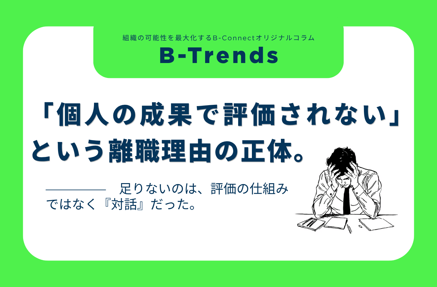 【B-Trends】「個人の成果で評価されない」という離職理由の正体。足りないのは、評価の仕組みではなく『対話』だった。