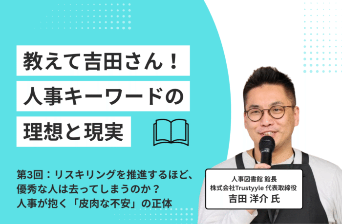 【連載】教えて吉田さん！人事キーワードの理想と現実｜第3回：リスキリングを推進するほど、優秀な人は去ってしまうのか？人事が抱く「皮肉な不安」の正体